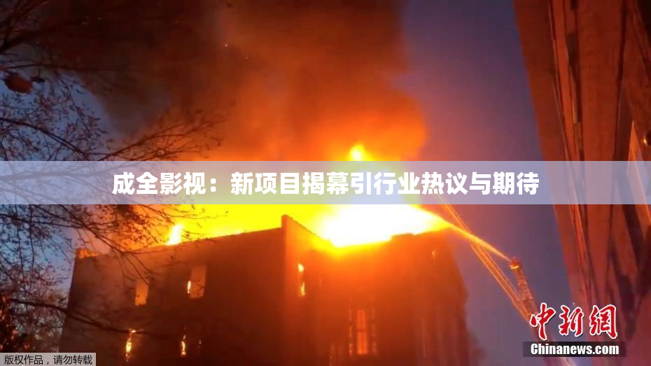 成全影视：新项目揭幕引行业热议与期待