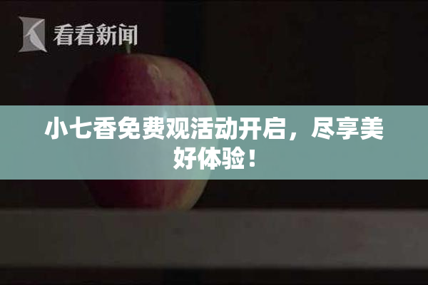 小七香免费观活动开启，尽享美好体验！
