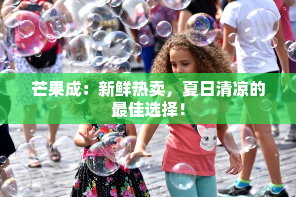 芒果成：新鲜热卖，夏日清凉的最佳选择！