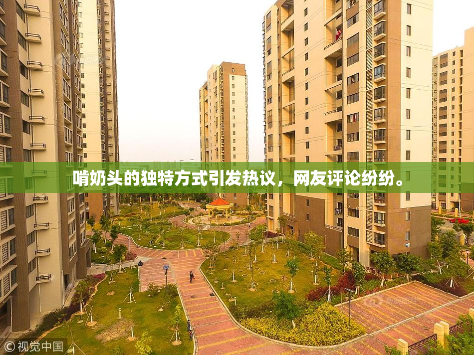 啃奶头的独特方式引发热议，网友评论纷纷。