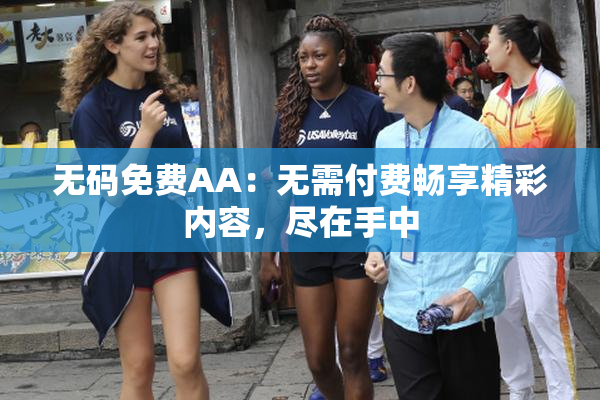 无码免费AA：无需付费畅享精彩内容，尽在手中