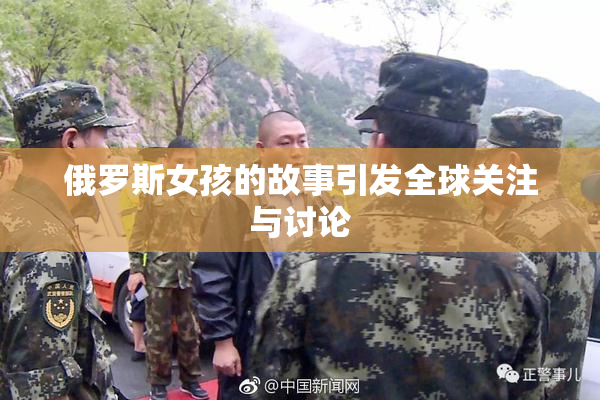 俄罗斯女孩的故事引发全球关注与讨论