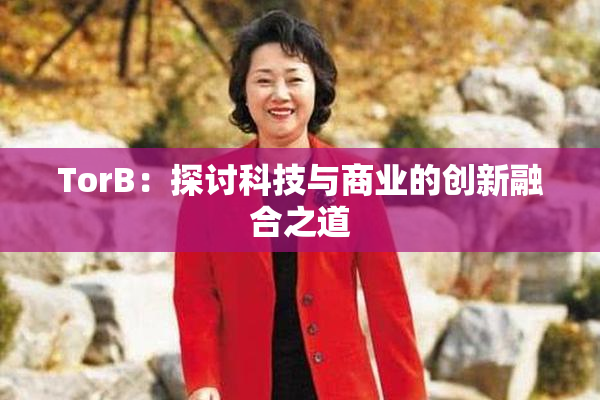 TorB：探讨科技与商业的创新融合之道