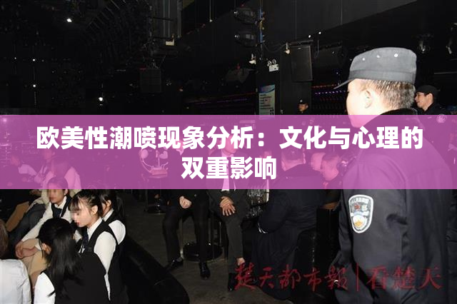 欧美性潮喷现象分析：文化与心理的双重影响