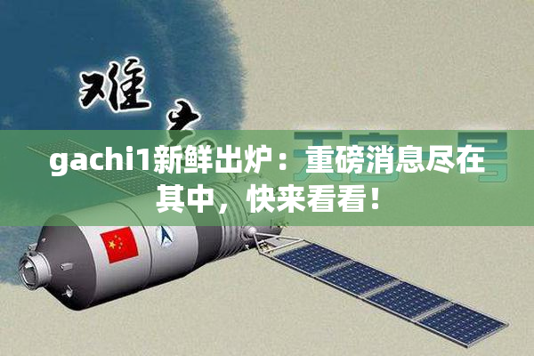 gachi1新鲜出炉：重磅消息尽在其中，快来看看！