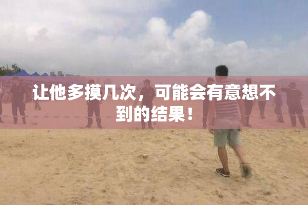 让他多摸几次，可能会有意想不到的结果！