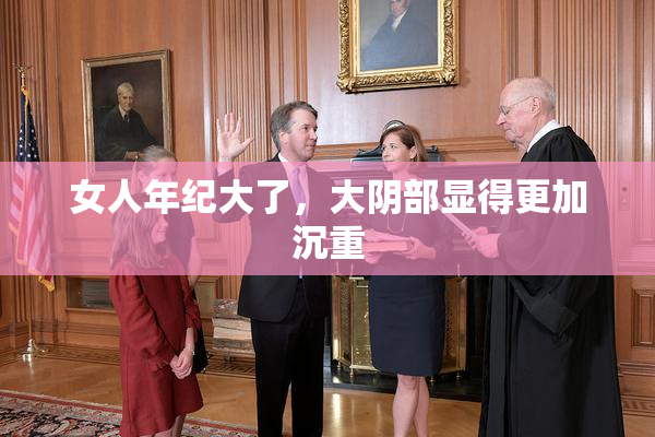 女人年纪大了，大阴部显得更加沉重