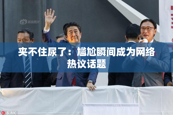 夹不住尿了：尴尬瞬间成为网络热议话题