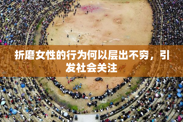 折磨女性的行为何以层出不穷，引发社会关注