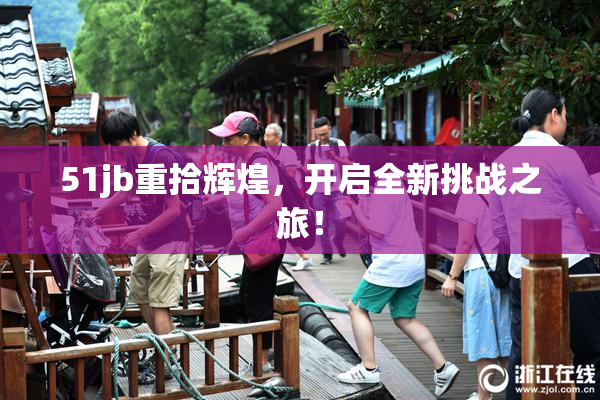 51jb重拾辉煌，开启全新挑战之旅！