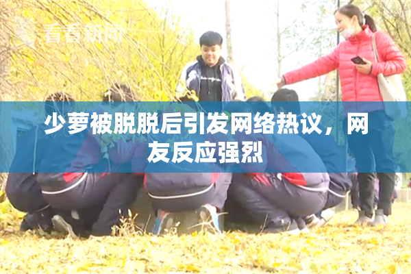 少萝被脱脱后引发网络热议，网友反应强烈