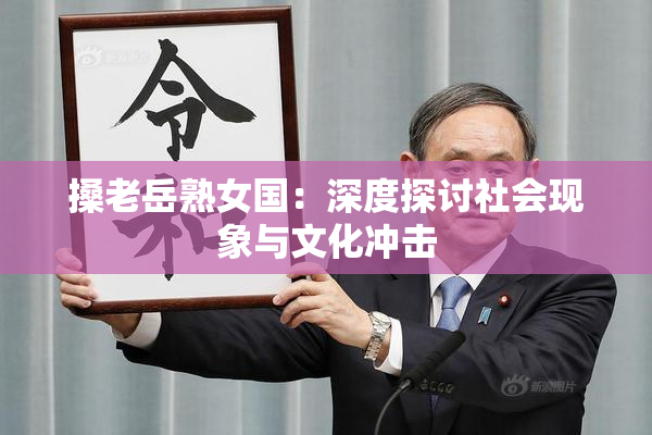 搡老岳熟女国：深度探讨社会现象与文化冲击
