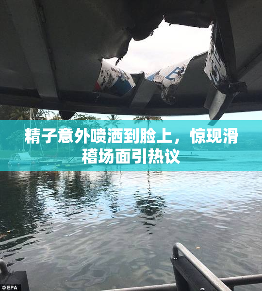 精子意外喷洒到脸上，惊现滑稽场面引热议