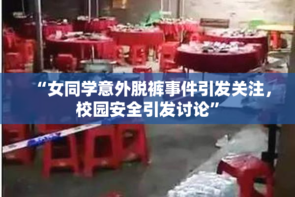 “女同学意外脱裤事件引发关注，校园安全引发讨论”