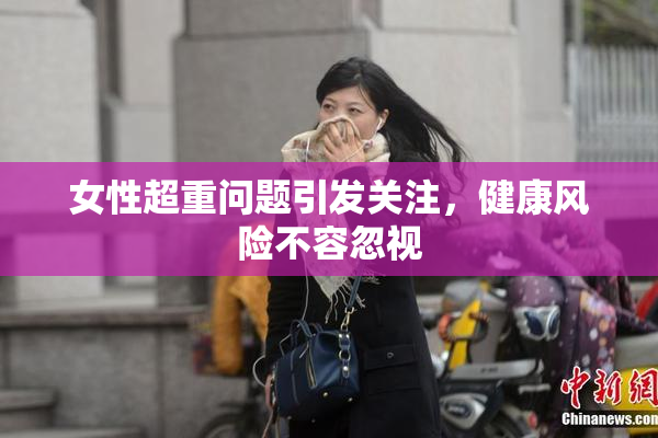 女性超重问题引发关注，健康风险不容忽视