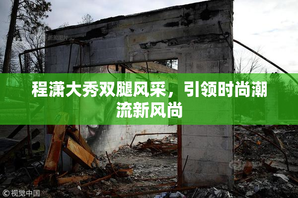 程潇大秀双腿风采，引领时尚潮流新风尚