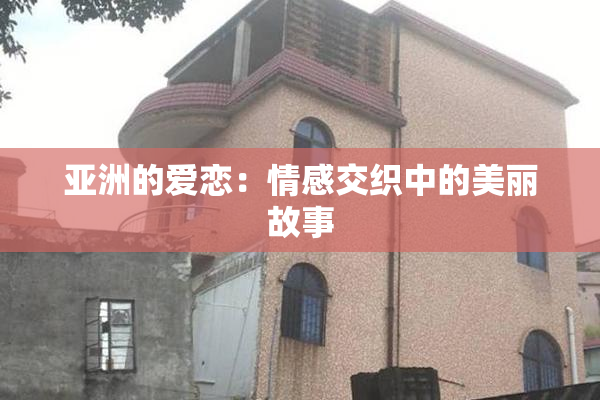亚洲的爱恋：情感交织中的美丽故事