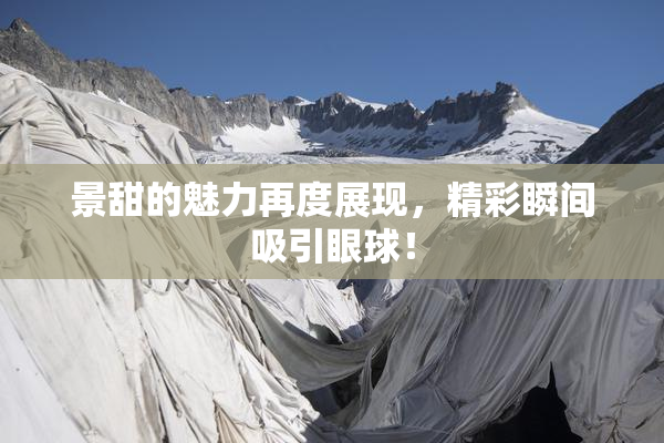 景甜的魅力再度展现，精彩瞬间吸引眼球！