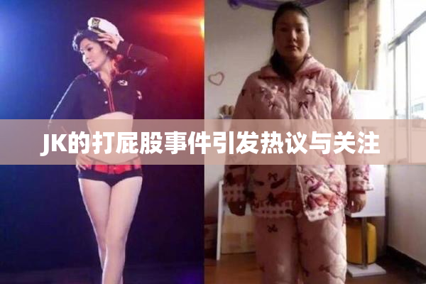 JK的打屁股事件引发热议与关注