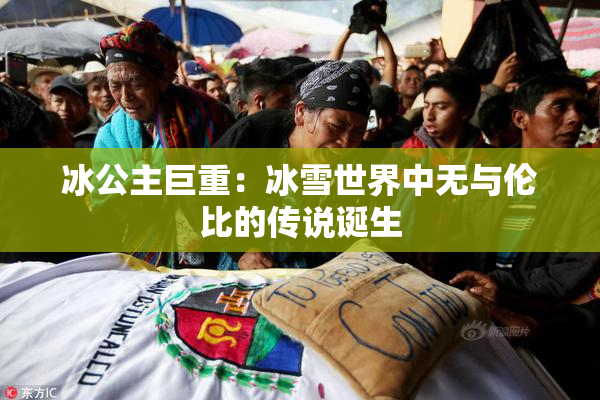 冰公主巨重：冰雪世界中无与伦比的传说诞生
