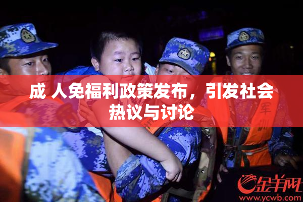 成 人免福利政策发布，引发社会热议与讨论