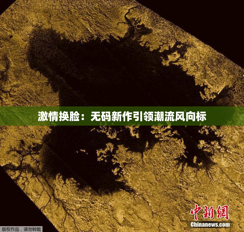激情换脸：无码新作引领潮流风向标