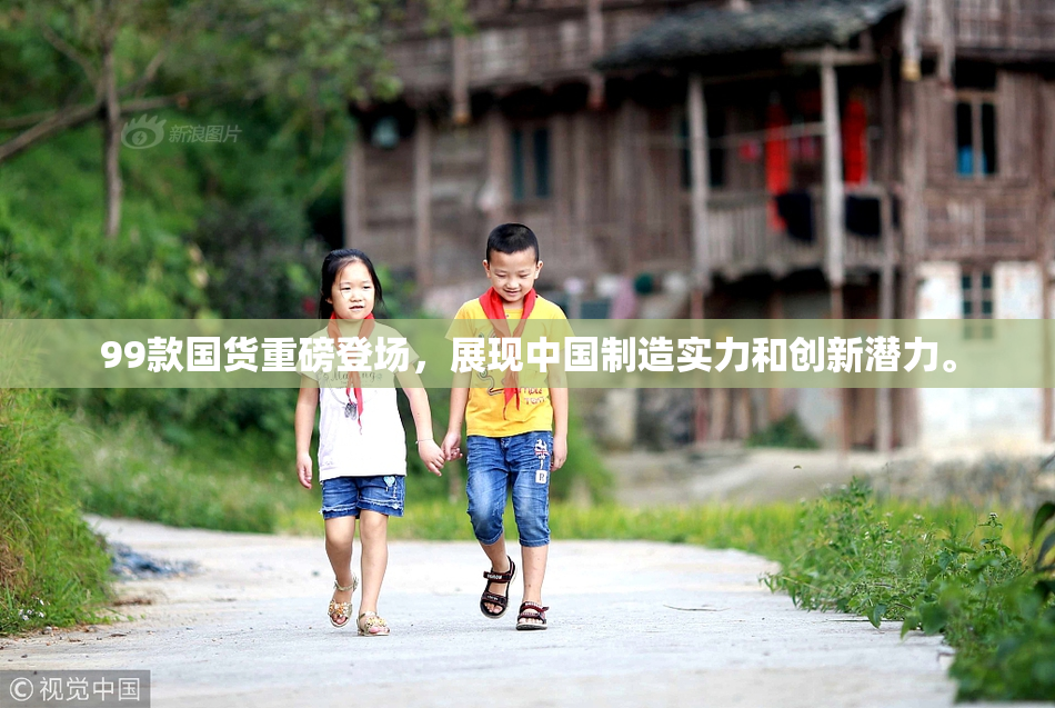 99款国货重磅登场，展现中国制造实力和创新潜力。