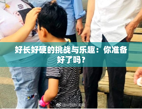 好长好硬的挑战与乐趣：你准备好了吗？