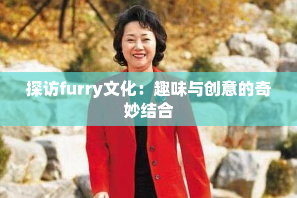 探访furry文化：趣味与创意的奇妙结合