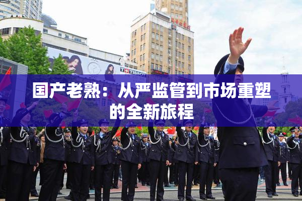 国产老熟：从严监管到市场重塑的全新旅程