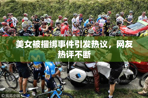 美女被捆绑事件引发热议，网友热评不断