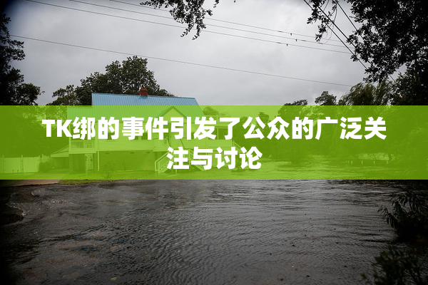 TK绑的事件引发了公众的广泛关注与讨论