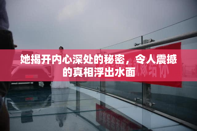 她揭开内心深处的秘密，令人震撼的真相浮出水面
