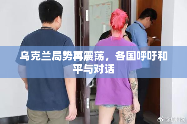 乌克兰局势再震荡，各国呼吁和平与对话