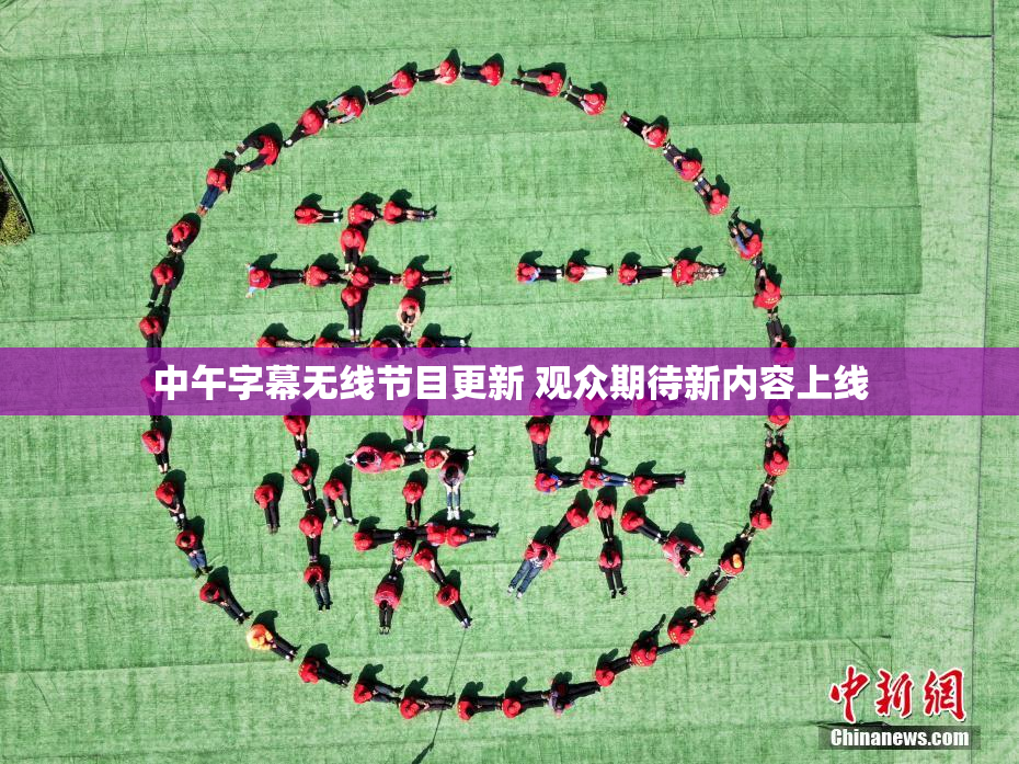 中午字幕无线节目更新 观众期待新内容上线