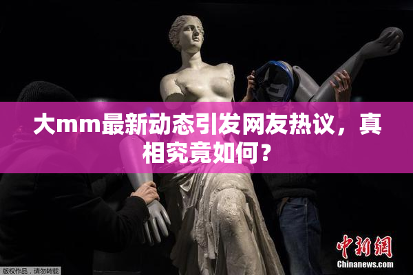 大mm最新动态引发网友热议，真相究竟如何？