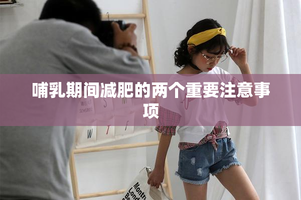 哺乳期间减肥的两个重要注意事项