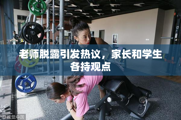 老师脱露引发热议，家长和学生各持观点