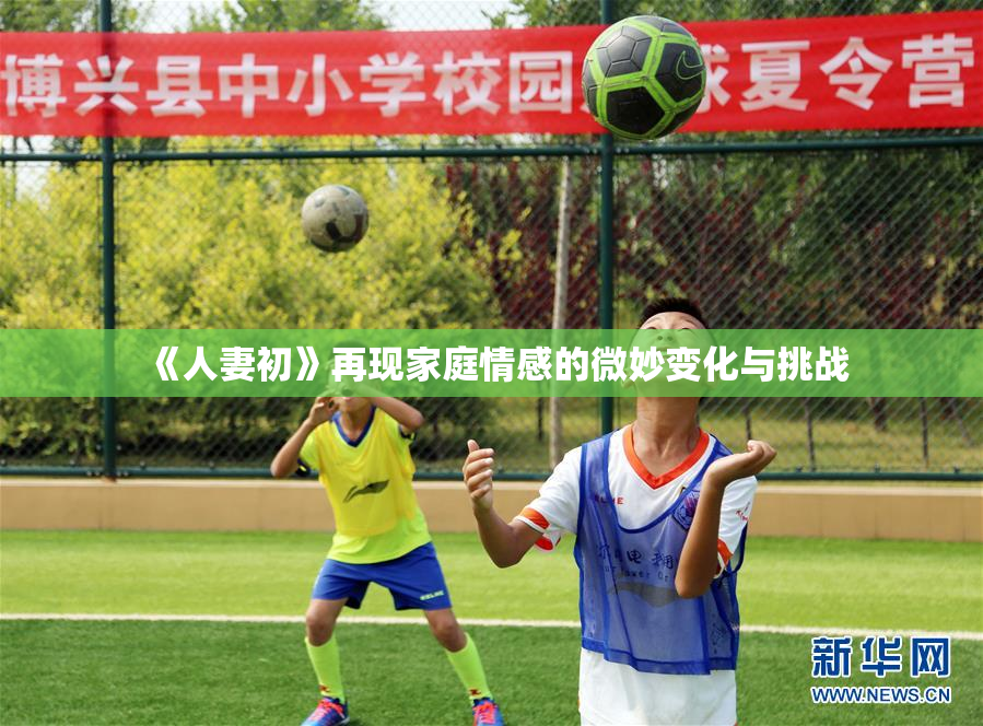 《人妻初》再现家庭情感的微妙变化与挑战