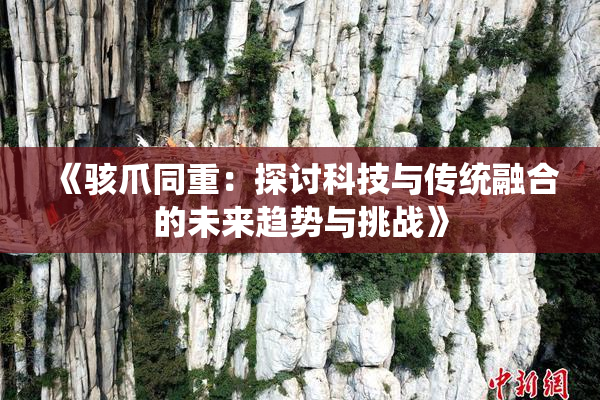 《骇爪同重：探讨科技与传统融合的未来趋势与挑战》