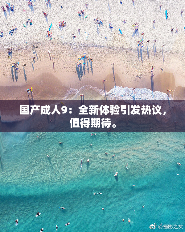 国产成人9：全新体验引发热议，值得期待。