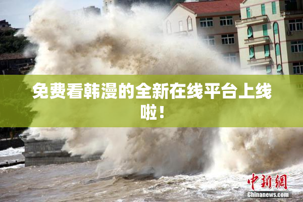 免费看韩漫的全新在线平台上线啦！