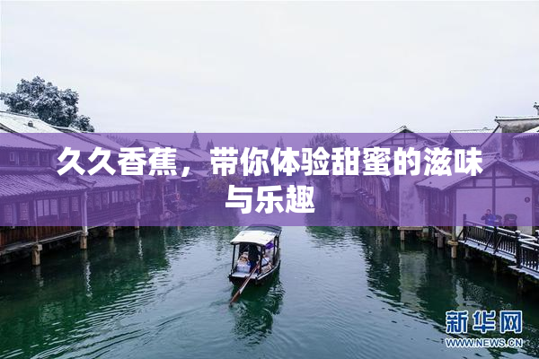 久久香蕉，带你体验甜蜜的滋味与乐趣