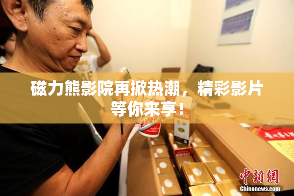磁力熊影院再掀热潮，精彩影片等你来享！