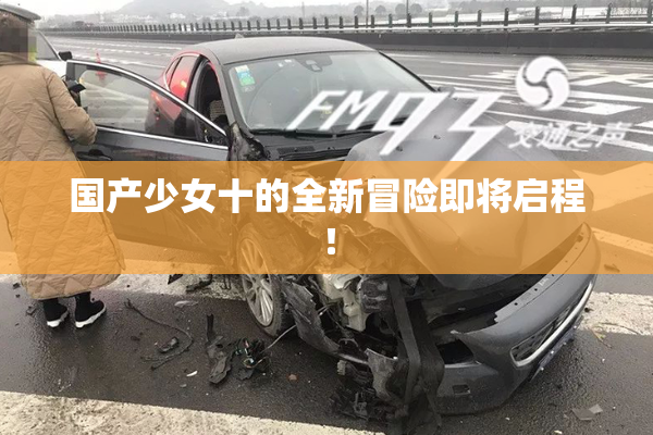 国产少女十的全新冒险即将启程！