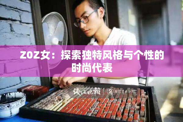Z0Z女：探索独特风格与个性的时尚代表