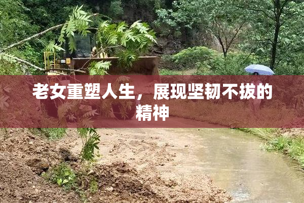 老女重塑人生，展现坚韧不拔的精神