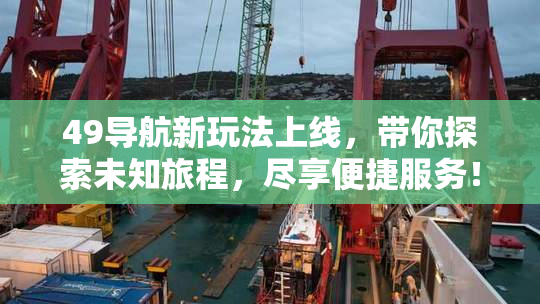 49导航新玩法上线，带你探索未知旅程，尽享便捷服务！