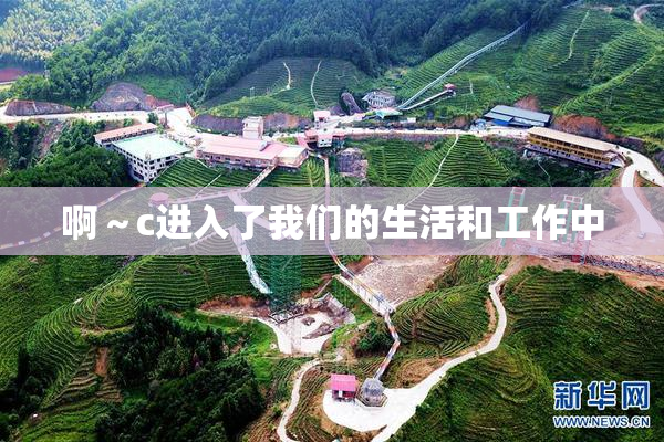 啊～c进入了我们的生活和工作中