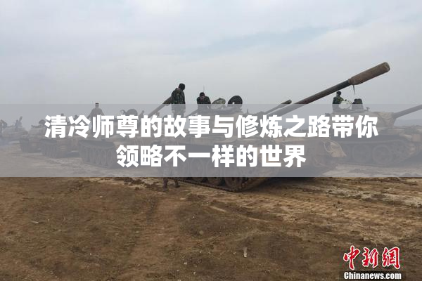 清冷师尊的故事与修炼之路带你领略不一样的世界